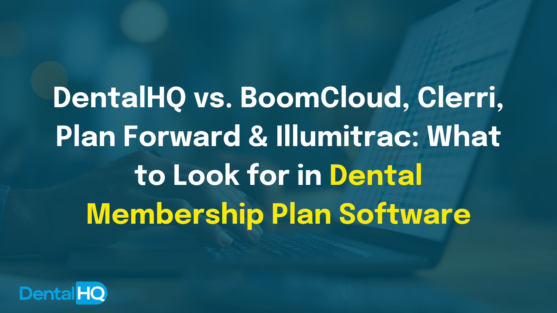 DentalHQ vs. BoomCloud, Clerri, Plan Forward & Illumitrac: What to Look for in Dental Membership Plan Software